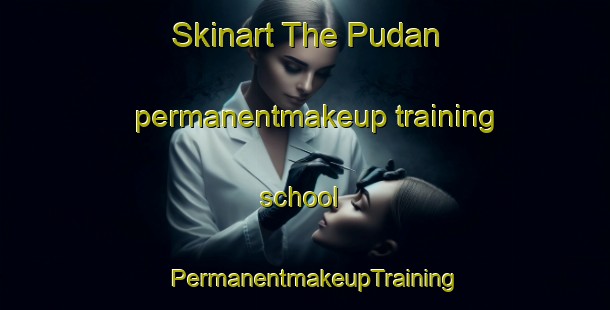 Skinart The Pudan permanentmakeup training school | PermanentmakeupTraining | PermanentmakeupClasses | SkinartTraining-Malaysia
