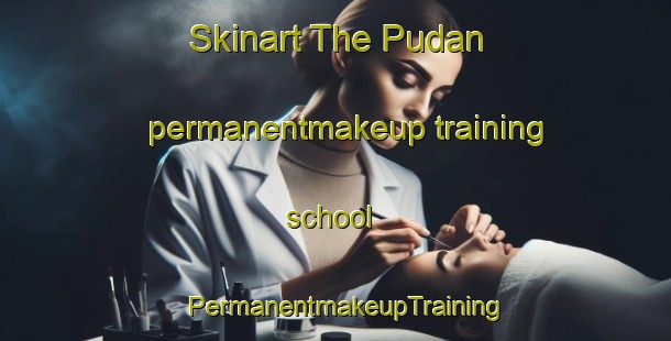 Skinart The Pudan permanentmakeup training school | PermanentmakeupTraining | PermanentmakeupClasses | SkinartTraining-Malaysia