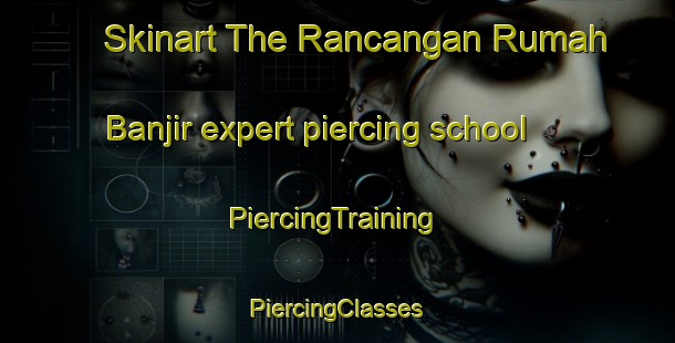 Skinart The Rancangan Rumah Banjir expert piercing school | #PiercingTraining #PiercingClasses #SkinartTraining-Malaysia