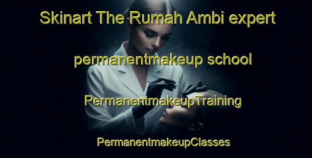 Skinart The Rumah Ambi expert permanentmakeup school | #PermanentmakeupTraining #PermanentmakeupClasses #SkinartTraining-Malaysia