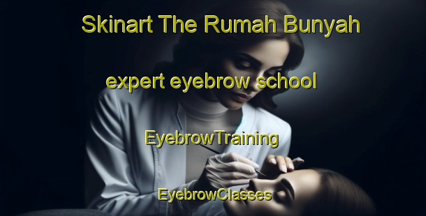 Skinart The Rumah Bunyah expert eyebrow school | EyebrowTraining | EyebrowClasses | SkinartTraining-Malaysia