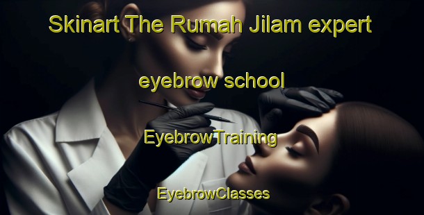 Skinart The Rumah Jilam expert eyebrow school | EyebrowTraining | EyebrowClasses | SkinartTraining-Malaysia