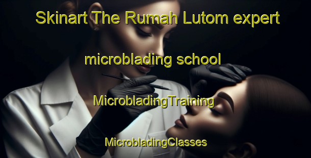 Skinart The Rumah Lutom expert microblading school | #MicrobladingTraining #MicrobladingClasses #SkinartTraining-Malaysia