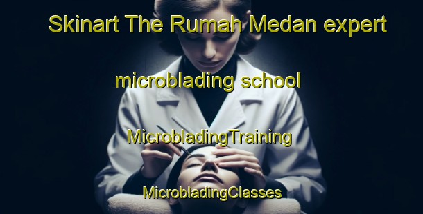 Skinart The Rumah Medan expert microblading school | #MicrobladingTraining #MicrobladingClasses #SkinartTraining-Malaysia