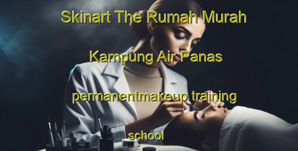 Skinart The Rumah Murah Kampung Air Panas permanentmakeup training school | PermanentmakeupTraining | PermanentmakeupClasses | SkinartTraining-Malaysia