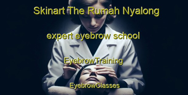 Skinart The Rumah Nyalong expert eyebrow school | EyebrowTraining | EyebrowClasses | SkinartTraining-Malaysia