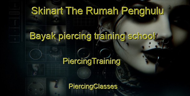 Skinart The Rumah Penghulu Bayak piercing training school | PiercingTraining | PiercingClasses | SkinartTraining-Malaysia