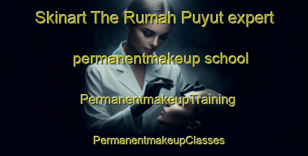 Skinart The Rumah Puyut expert permanentmakeup school | PermanentmakeupTraining | PermanentmakeupClasses | SkinartTraining-Malaysia