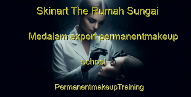 Skinart The Rumah Sungai Medalam expert permanentmakeup school | #PermanentmakeupTraining #PermanentmakeupClasses #SkinartTraining-Malaysia