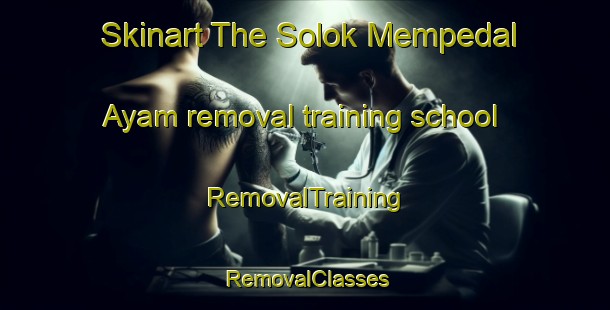 Skinart The Solok Mempedal Ayam removal training school | RemovalTraining | RemovalClasses | SkinartTraining-Malaysia