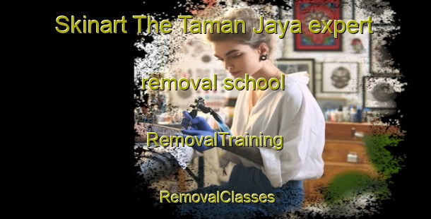 Skinart The Taman Jaya expert removal school | RemovalTraining | RemovalClasses | SkinartTraining-Malaysia