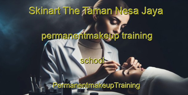 Skinart The Taman Nesa Jaya permanentmakeup training school | PermanentmakeupTraining | PermanentmakeupClasses | SkinartTraining-Malaysia