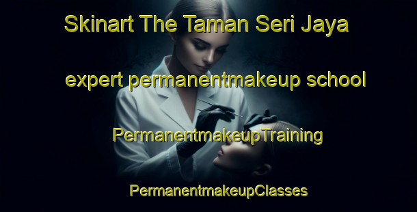 Skinart The Taman Seri Jaya expert permanentmakeup school | #PermanentmakeupTraining #PermanentmakeupClasses #SkinartTraining-Malaysia