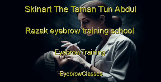Skinart The Taman Tun Abdul Razak eyebrow training school | EyebrowTraining | EyebrowClasses | SkinartTraining-Malaysia