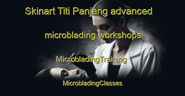 Skinart Titi Panjang advanced microblading workshops | #MicrobladingTraining #MicrobladingClasses #SkinartTraining-Malaysia