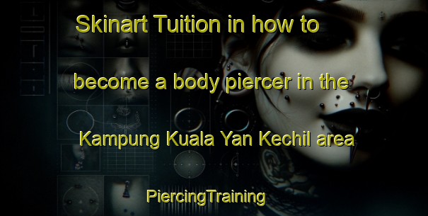 Skinart Tuition in how to become a body piercer in the Kampung Kuala Yan Kechil area | PiercingTraining | PiercingClasses | SkinartTraining-Malaysia