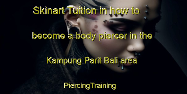 Skinart Tuition in how to become a body piercer in the Kampung Parit Bali area | PiercingTraining | PiercingClasses | SkinartTraining-Malaysia
