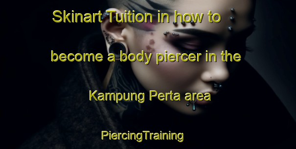 Skinart Tuition in how to become a body piercer in the Kampung Perta area | PiercingTraining | PiercingClasses | SkinartTraining-Malaysia