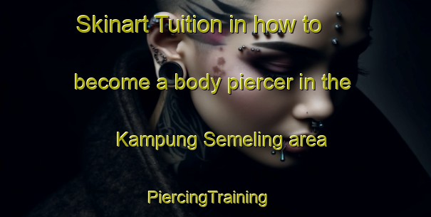 Skinart Tuition in how to become a body piercer in the Kampung Semeling area | PiercingTraining | PiercingClasses | SkinartTraining-Malaysia