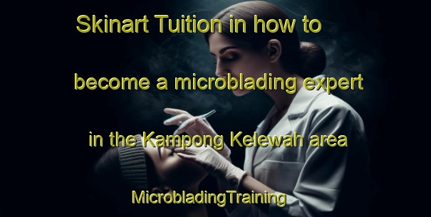 Skinart Tuition in how to become a microblading expert in the Kampong Kelewah area | MicrobladingTraining | MicrobladingClasses | SkinartTraining-Malaysia