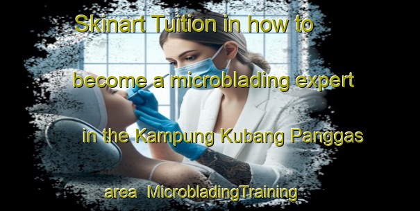 Skinart Tuition in how to become a microblading expert in the Kampung Kubang Panggas area | MicrobladingTraining | MicrobladingClasses | SkinartTraining-Malaysia