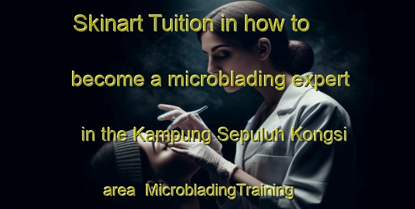 Skinart Tuition in how to become a microblading expert in the Kampung Sepuluh Kongsi area | MicrobladingTraining | MicrobladingClasses | SkinartTraining-Malaysia