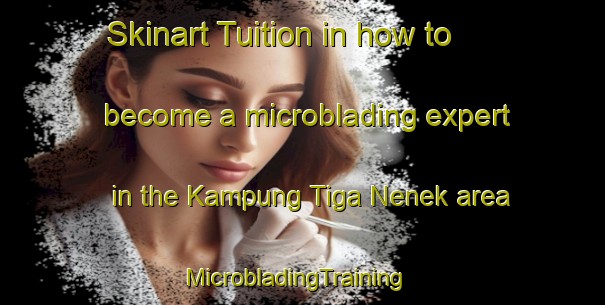 Skinart Tuition in how to become a microblading expert in the Kampung Tiga Nenek area | MicrobladingTraining | MicrobladingClasses | SkinartTraining-Malaysia
