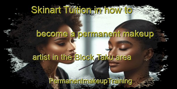 Skinart Tuition in how to become a permanent makeup artist in the Block Taku area | PermanentmakeupTraining | PermanentmakeupClasses | SkinartTraining-Malaysia