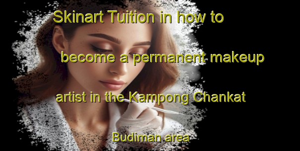 Skinart Tuition in how to become a permanent makeup artist in the Kampong Chankat Budiman area | PermanentmakeupTraining | PermanentmakeupClasses | SkinartTraining-Malaysia