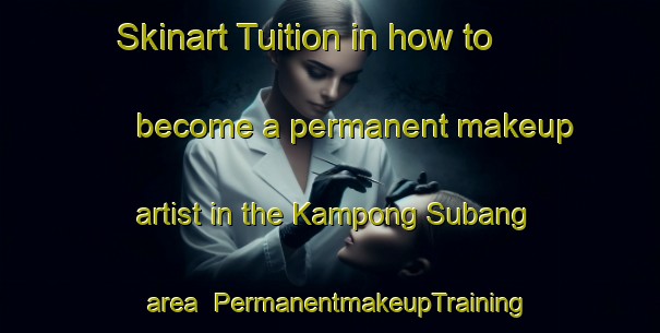 Skinart Tuition in how to become a permanent makeup artist in the Kampong Subang area | PermanentmakeupTraining | PermanentmakeupClasses | SkinartTraining-Malaysia