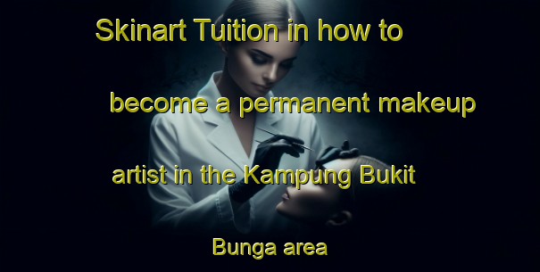 Skinart Tuition in how to become a permanent makeup artist in the Kampung Bukit Bunga area | PermanentmakeupTraining | PermanentmakeupClasses | SkinartTraining-Malaysia