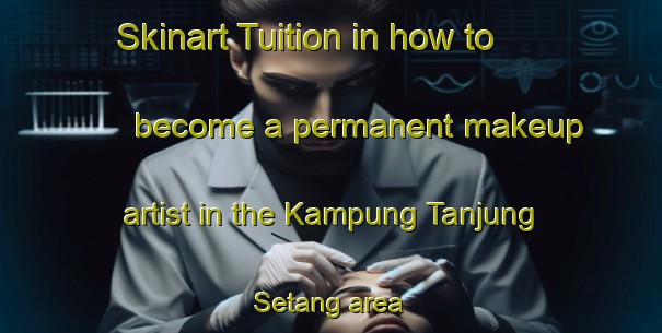 Skinart Tuition in how to become a permanent makeup artist in the Kampung Tanjung Setang area | PermanentmakeupTraining | PermanentmakeupClasses | SkinartTraining-Malaysia