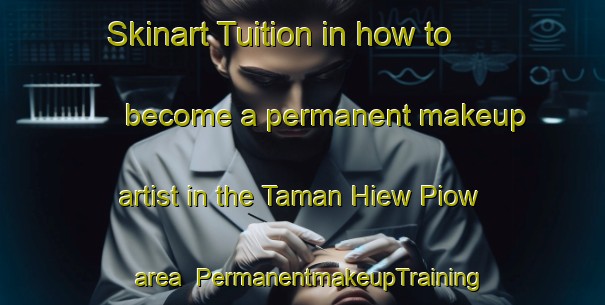 Skinart Tuition in how to become a permanent makeup artist in the Taman Hiew Piow area | PermanentmakeupTraining | PermanentmakeupClasses | SkinartTraining-Malaysia