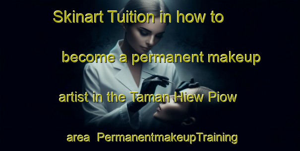 Skinart Tuition in how to become a permanent makeup artist in the Taman Hiew Piow area | PermanentmakeupTraining | PermanentmakeupClasses | SkinartTraining-Malaysia
