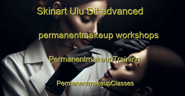 Skinart Ulu Dit advanced permanentmakeup workshops | PermanentmakeupTraining | PermanentmakeupClasses | SkinartTraining-Malaysia