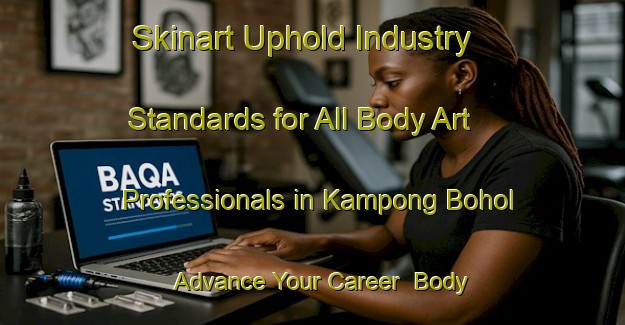 Skinart Uphold Industry Standards for All Body Art Professionals in Kampong Bohol - Advance Your Career | Body Art Qualification Authority | BAQA-Malaysia