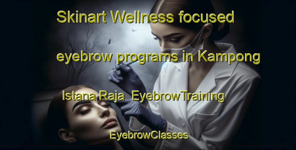 Skinart Wellness-focused eyebrow programs in Kampong Istana Raja | EyebrowTraining | EyebrowClasses | SkinartTraining-Malaysia