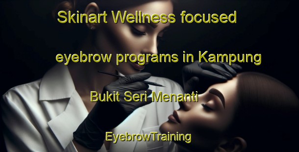 Skinart Wellness-focused eyebrow programs in Kampung Bukit Seri Menanti | EyebrowTraining | EyebrowClasses | SkinartTraining-Malaysia