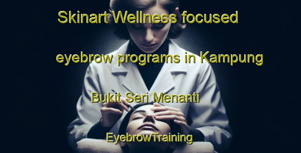 Skinart Wellness-focused eyebrow programs in Kampung Bukit Seri Menanti | EyebrowTraining | EyebrowClasses | SkinartTraining-Malaysia
