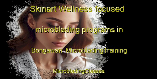 Skinart Wellness-focused microblading programs in Bongawan | #MicrobladingTraining #MicrobladingClasses #SkinartTraining-Malaysia