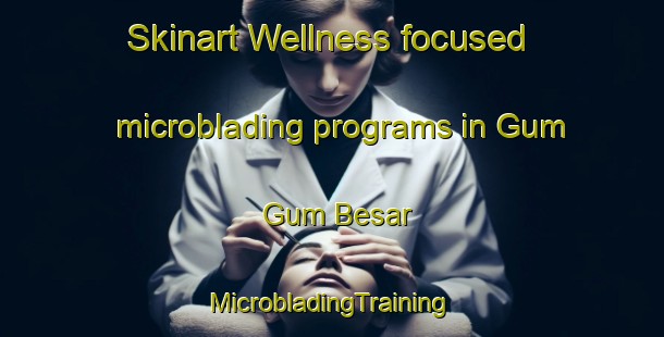 Skinart Wellness-focused microblading programs in Gum Gum Besar | #MicrobladingTraining #MicrobladingClasses #SkinartTraining-Malaysia