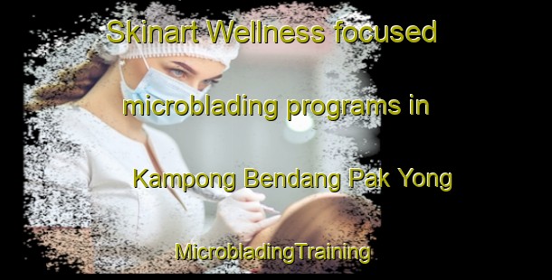 Skinart Wellness-focused microblading programs in Kampong Bendang Pak Yong | #MicrobladingTraining #MicrobladingClasses #SkinartTraining-Malaysia