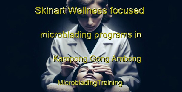 Skinart Wellness-focused microblading programs in Kampong Gong Ambong | #MicrobladingTraining #MicrobladingClasses #SkinartTraining-Malaysia