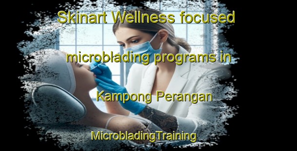 Skinart Wellness-focused microblading programs in Kampong Perangan | MicrobladingTraining | MicrobladingClasses | SkinartTraining-Malaysia