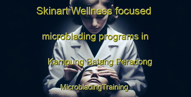 Skinart Wellness-focused microblading programs in Kampung Batang Peradong | #MicrobladingTraining #MicrobladingClasses #SkinartTraining-Malaysia