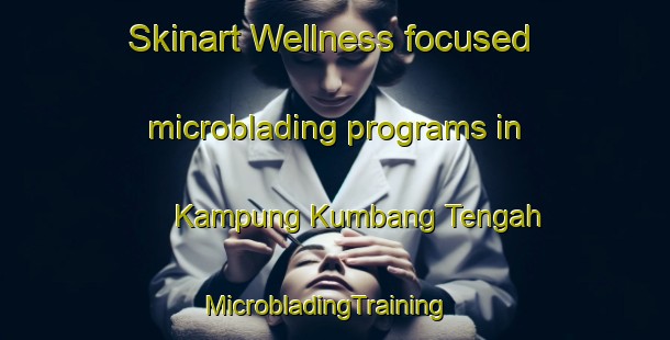 Skinart Wellness-focused microblading programs in Kampung Kumbang Tengah | MicrobladingTraining | MicrobladingClasses | SkinartTraining-Malaysia