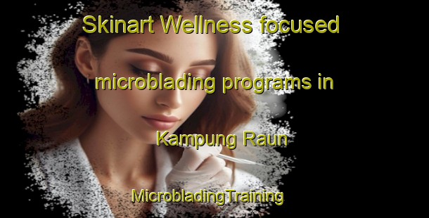 Skinart Wellness-focused microblading programs in Kampung Raun | MicrobladingTraining | MicrobladingClasses | SkinartTraining-Malaysia