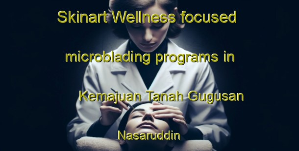 Skinart Wellness-focused microblading programs in Kemajuan Tanah Gugusan Nasaruddin | #MicrobladingTraining #MicrobladingClasses #SkinartTraining-Malaysia