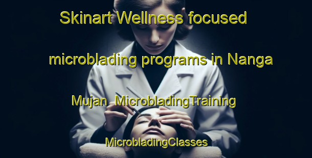 Skinart Wellness-focused microblading programs in Nanga Mujan | #MicrobladingTraining #MicrobladingClasses #SkinartTraining-Malaysia