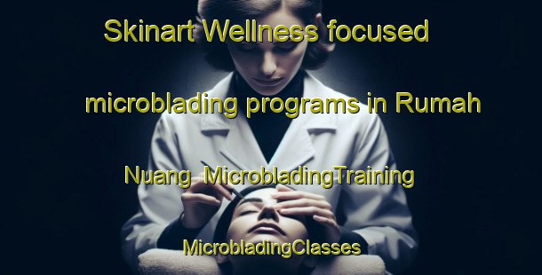 Skinart Wellness-focused microblading programs in Rumah Nuang | #MicrobladingTraining #MicrobladingClasses #SkinartTraining-Malaysia